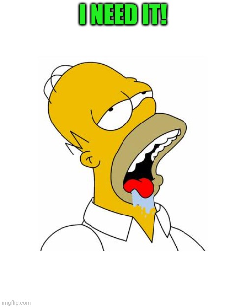 Homer Simpson Drooling | I NEED IT! | image tagged in homer simpson drooling | made w/ Imgflip meme maker