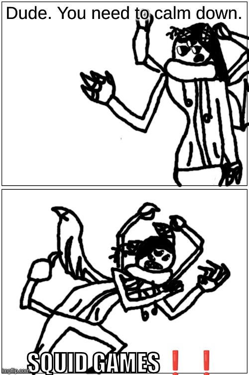 bored still | Dude. You need to calm down. SQUID GAMES❗❗ | made w/ Imgflip meme maker