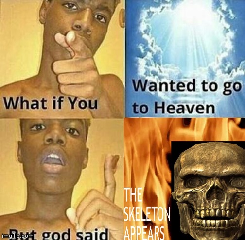 THE SKELETON APPEARS | image tagged in what if you wanted to go to heaven,the skeleton appears | made w/ Imgflip meme maker