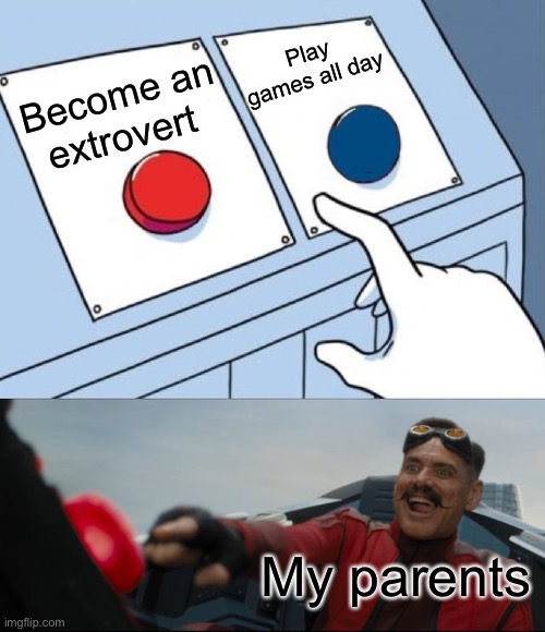 I can relate to this |  Play games all day; Become an extrovert; My parents | image tagged in robotnik button | made w/ Imgflip meme maker