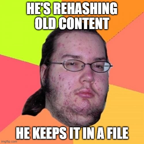 Butthurt Dweller Meme | HE'S REHASHING OLD CONTENT; HE KEEPS IT IN A FILE | image tagged in memes,butthurt dweller | made w/ Imgflip meme maker