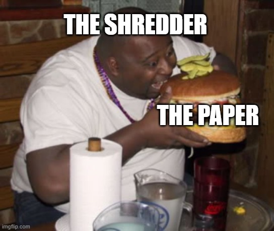 Fat guy eating burger | THE SHREDDER; THE PAPER | image tagged in fat guy eating burger | made w/ Imgflip meme maker