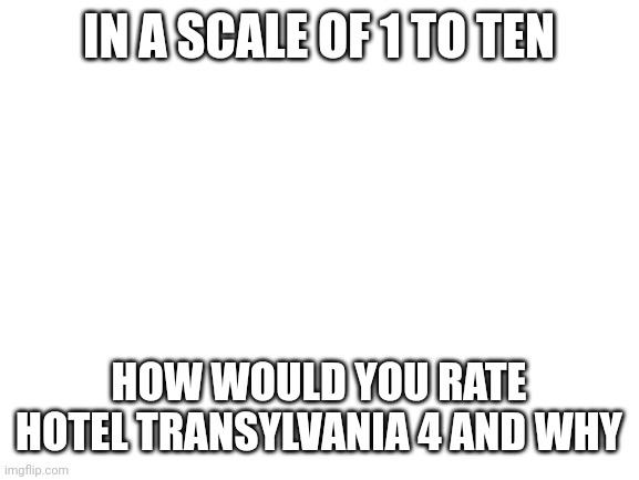 i would rate it 7/10, griffin was my favorite chracter and it got ruined :D | IN A SCALE OF 1 TO TEN; HOW WOULD YOU RATE HOTEL TRANSYLVANIA 4 AND WHY | image tagged in blank white template | made w/ Imgflip meme maker