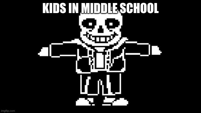 sans no- | KIDS IN MIDDLE SCHOOL | image tagged in t pose sans,unsertale | made w/ Imgflip meme maker