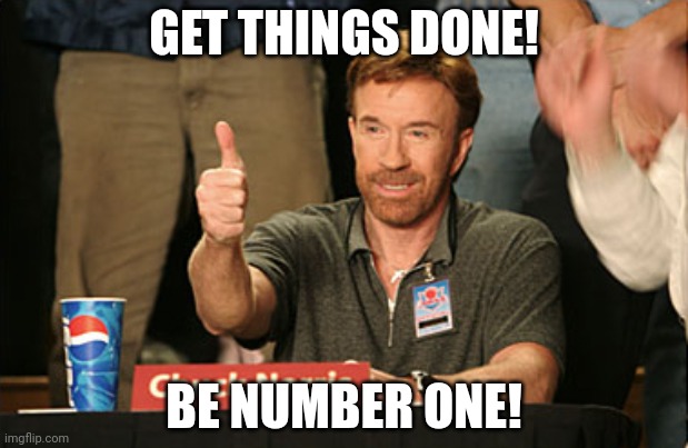 Chuck Norris Approves |  GET THINGS DONE! BE NUMBER ONE! | image tagged in memes,chuck norris approves,chuck norris | made w/ Imgflip meme maker