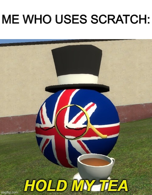 UK hold my tea | ME WHO USES SCRATCH: | image tagged in uk hold my tea | made w/ Imgflip meme maker