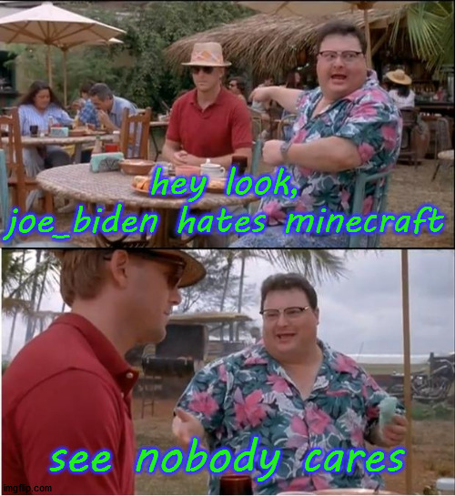 See Nobody Cares Meme | hey look, joe_biden hates minecraft see nobody cares | image tagged in memes,see nobody cares | made w/ Imgflip meme maker