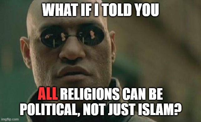 JDL, ADL, And KKK Exist. But Go On, Tell Me More About How "Islam Is The Only Political Religion" | WHAT IF I TOLD YOU; ALL; ALL RELIGIONS CAN BE POLITICAL, NOT JUST ISLAM? | image tagged in memes,matrix morpheus,politics,political meme,political,political memes | made w/ Imgflip meme maker