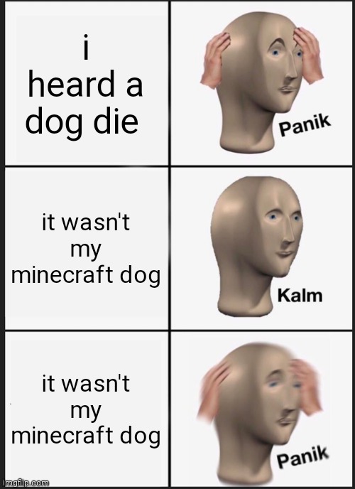 Panik Kalm Panik | i heard a dog die; it wasn't my minecraft dog; it wasn't my minecraft dog | image tagged in memes,panik kalm panik | made w/ Imgflip meme maker