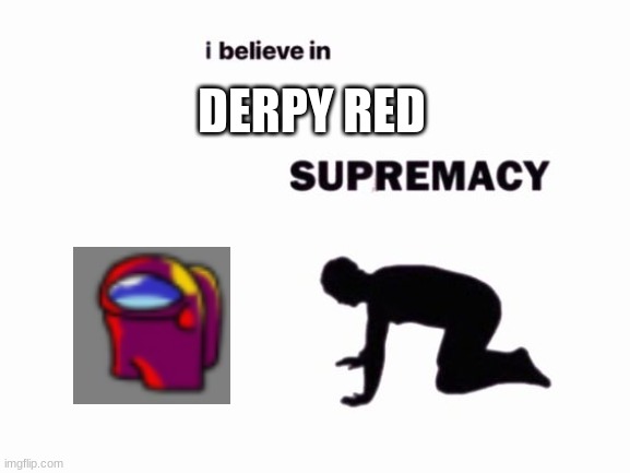 i believe in blank supremacy | DERPY RED | image tagged in i believe in blank supremacy | made w/ Imgflip meme maker