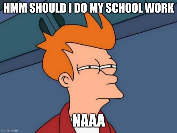 Futurama Fry Meme | HMM SHOULD I DO MY SCHOOL WORK; NAAA | image tagged in memes,futurama fry | made w/ Imgflip meme maker