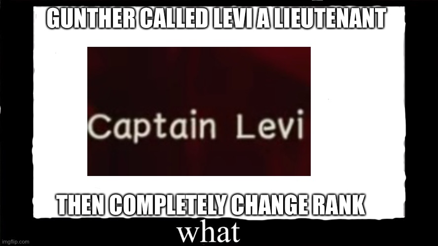 Confused Ranked Change | GUNTHER CALLED LEVI A LIEUTENANT; THEN COMPLETELY CHANGE RANK | image tagged in attack on titan,game | made w/ Imgflip meme maker