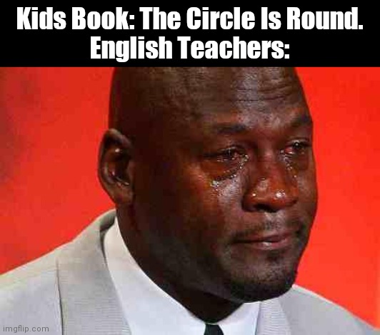 A m o g u s |  Kids Book: The Circle Is Round.
English Teachers: | image tagged in crying michael jordan,school meme | made w/ Imgflip meme maker