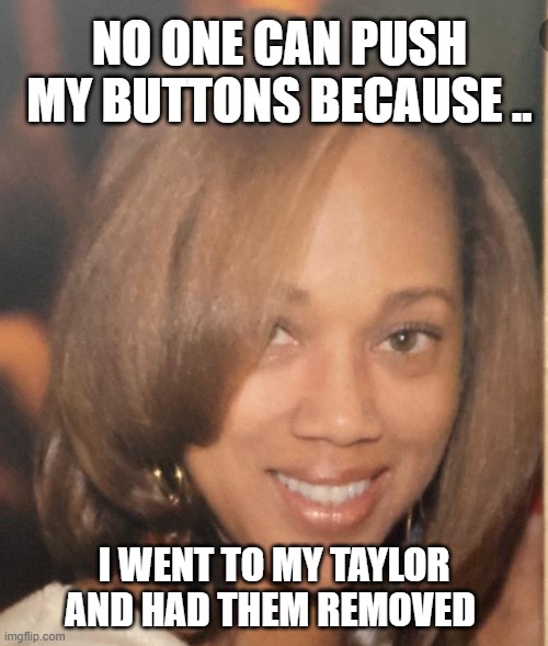 Pretty woman |  NO ONE CAN PUSH MY BUTTONS BECAUSE .. I WENT TO MY TAYLOR AND HAD THEM REMOVED | image tagged in funny memes | made w/ Imgflip meme maker