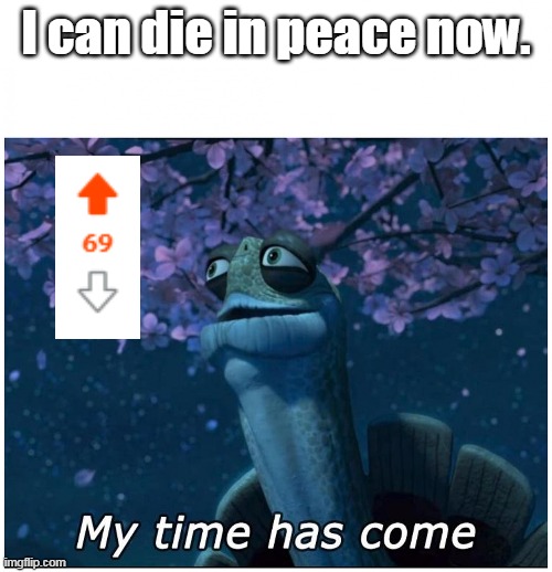 Master Oogway my time has come |  I can die in peace now. | image tagged in master oogway my time has come,funny,funny memes,memes,reddit | made w/ Imgflip meme maker