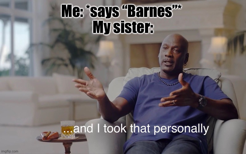 Based on true events | Me: *says “Barnes”* 
My sister: | image tagged in and i took that personally,bucky barnes,little sisters,sisters,siblings,winter soldier | made w/ Imgflip meme maker