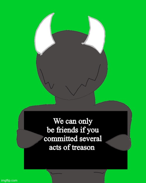 spike says | We can only be friends if you committed several acts of treason | image tagged in spike says | made w/ Imgflip meme maker