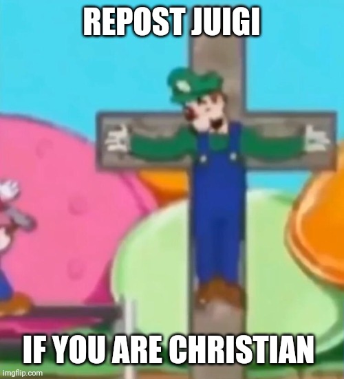 Crucified Luigi | REPOST JUIGI; IF YOU ARE CHRISTIAN | image tagged in crucified luigi | made w/ Imgflip meme maker