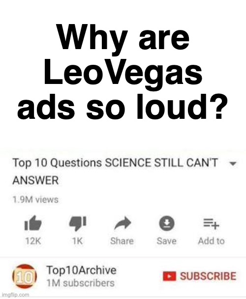 THAT'S MARKETING, BABY! | Why are LeoVegas ads so loud? https://www.youtube.com/watch?v=Z7iAVhiq3g0 | image tagged in top 10 questions science still can't answer,memes,leo,vegas,the loudest sounds on earth,annoying | made w/ Imgflip meme maker