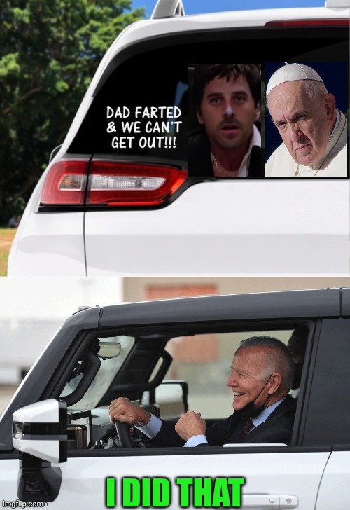 Joe Pa Sunday ride |  I DID THAT | image tagged in creepy joe biden,pope francis angry,old fart | made w/ Imgflip meme maker