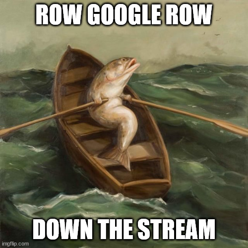 Hi Google, where's Stadia? | ROW GOOGLE ROW; DOWN THE STREAM | image tagged in fish rowing boat,google | made w/ Imgflip meme maker