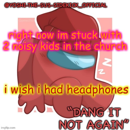 Yoshi-The-Sus-Sidekick_Official's Gametoons Player Temp | right now im stuck with 2 noisy kids in the church; i wish i had headphones | image tagged in yoshi-the-sus-sidekick_official's gametoons player temp | made w/ Imgflip meme maker