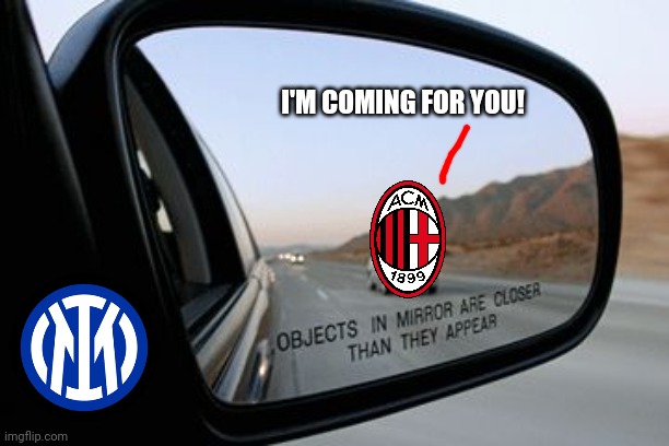 Inter 1-2 AC Milan |  I'M COMING FOR YOU! | image tagged in objects in mirror are closer than they appear,inter,ac milan,calcio,serie a,memes | made w/ Imgflip meme maker