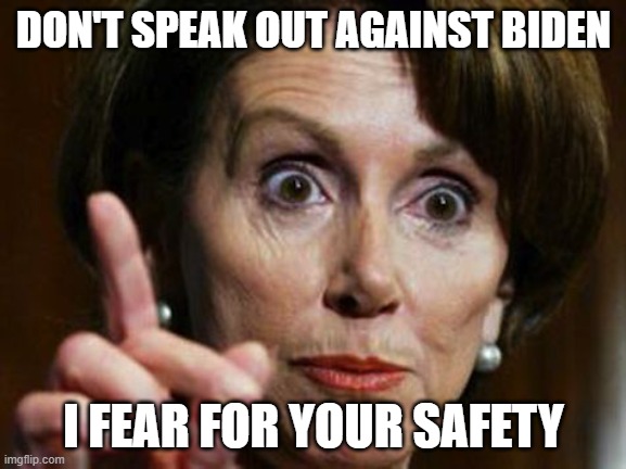 I fear for your safety | DON'T SPEAK OUT AGAINST BIDEN; I FEAR FOR YOUR SAFETY | image tagged in nancy pelosi no spending problem,dont speak out | made w/ Imgflip meme maker