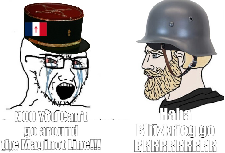 Soyboy Vs Yes Chad | Haha Blitzkrieg go BRRRRRRRRR; NOO You Can't go around the Maginot Line!!! | image tagged in soyboy vs yes chad | made w/ Imgflip meme maker