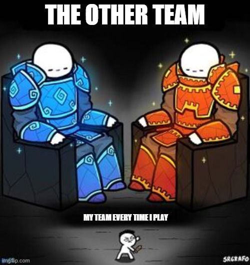kings and weak | THE OTHER TEAM; MY TEAM EVERY TIME I PLAY | image tagged in kings and weak | made w/ Imgflip meme maker