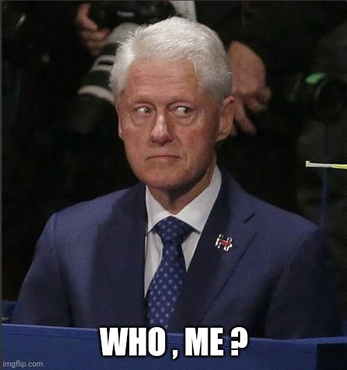 Bill Clinton Scared | WHO , ME ? | image tagged in bill clinton scared | made w/ Imgflip meme maker