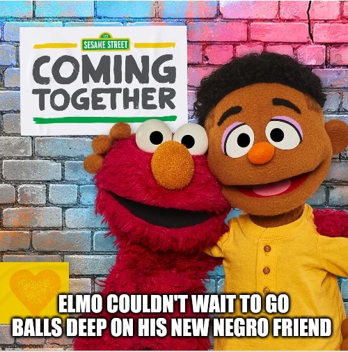 ELMO COULDN'T WAIT TO GO BALLS DEEP ON HIS NEW NEGRO FRIEND | made w/ Imgflip meme maker