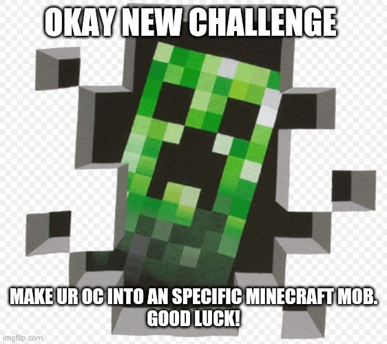 New challenge! | OKAY NEW CHALLENGE; MAKE UR OC INTO AN SPECIFIC MINECRAFT MOB.
GOOD LUCK! | image tagged in minecraft creeper | made w/ Imgflip meme maker