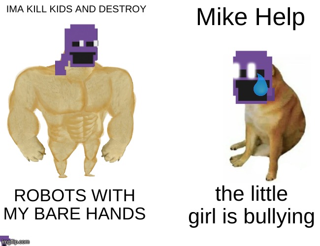 Buff Doge vs. Cheems Meme | IMA KILL KIDS AND DESTROY; Mike Help; ROBOTS WITH MY BARE HANDS; the little girl is bullying | image tagged in memes,buff doge vs cheems | made w/ Imgflip meme maker