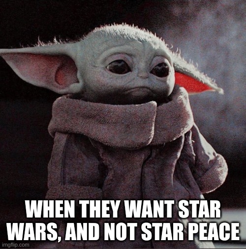 Star Peace | WHEN THEY WANT STAR WARS, AND NOT STAR PEACE | image tagged in sad baby yoda | made w/ Imgflip meme maker