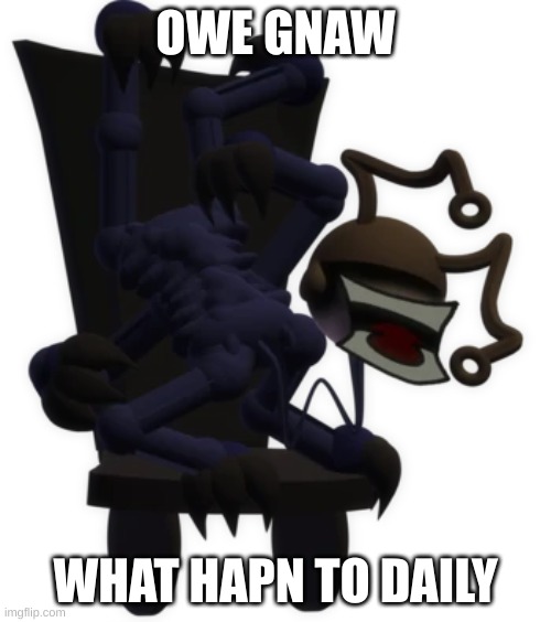 Algebraicaitrix | OWE GNAW; WHAT HAPN TO DAILY | image tagged in algebraicaitrix | made w/ Imgflip meme maker