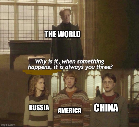 Why is it, when something happens, it is always you three? | THE WORLD; AMERICA; CHINA; RUSSIA | image tagged in why is it when something happens it is always you three,history,funny,memes,geography,harry potter | made w/ Imgflip meme maker