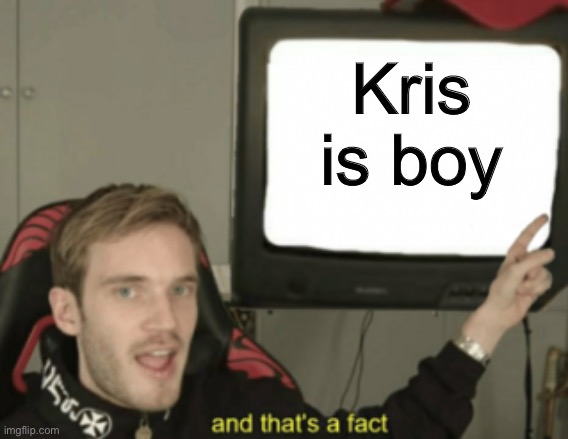 and that's a fact | Kris is boy | image tagged in and that's a fact | made w/ Imgflip meme maker