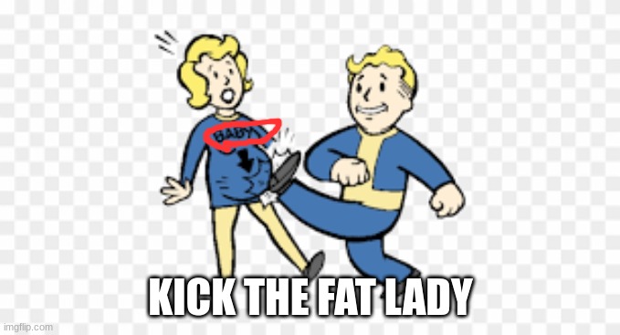 KICK THE FAT LADY | image tagged in fallout | made w/ Imgflip meme maker