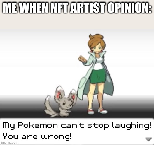 My Pokemon can't stop laughing! You are wrong! | ME WHEN NFT ARTIST OPINION: | image tagged in my pokemon can't stop laughing you are wrong | made w/ Imgflip meme maker