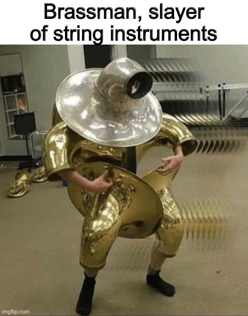 Brassman, Slayer of String Instruments | Brassman, slayer of string instruments | image tagged in funny,memes,band,oh wow are you actually reading these tags,stop reading the tags,please | made w/ Imgflip meme maker