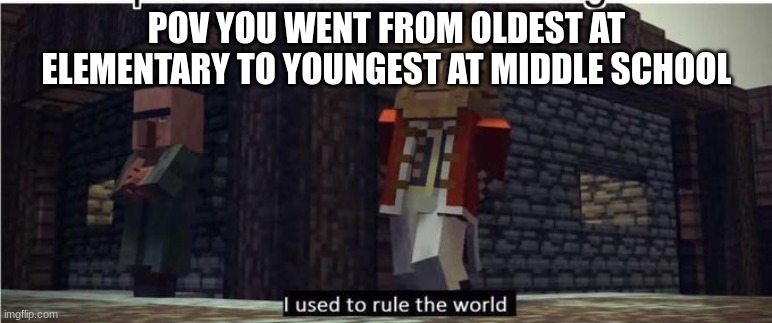 This will be me in a few months :/ | POV YOU WENT FROM OLDEST AT ELEMENTARY TO YOUNGEST AT MIDDLE SCHOOL | image tagged in fallen kingdom,middle school | made w/ Imgflip meme maker