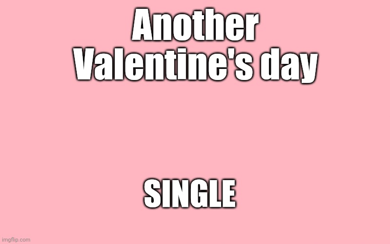 Who else is single? | Another Valentine's day; SINGLE | image tagged in valentine's day meme,single life | made w/ Imgflip meme maker