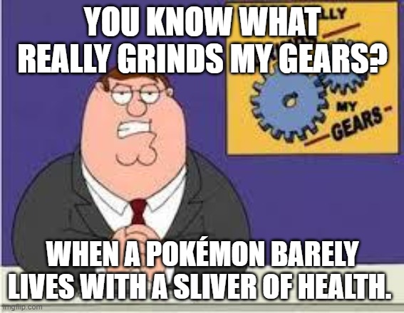 Pain. |  YOU KNOW WHAT REALLY GRINDS MY GEARS? WHEN A POKÉMON BARELY LIVES WITH A SLIVER OF HEALTH. | image tagged in you know what really grinds my gears,meme,memes,pokemon,dank | made w/ Imgflip meme maker