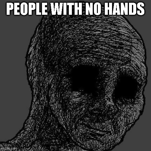 Cursed wojak | PEOPLE WITH NO HANDS | image tagged in cursed wojak | made w/ Imgflip meme maker