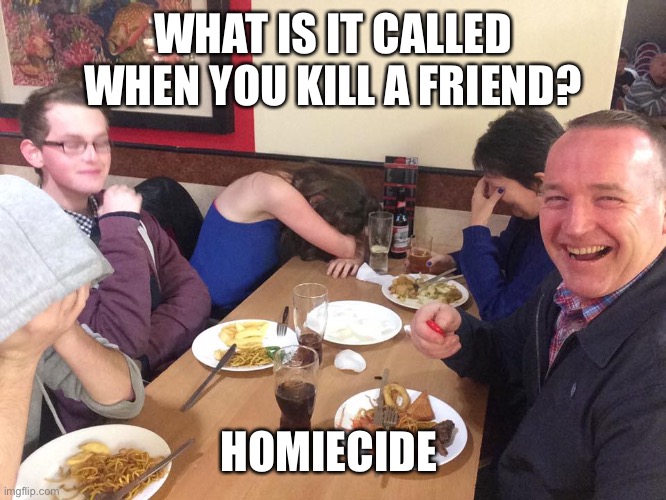 Dad Joke Meme | WHAT IS IT CALLED WHEN YOU KILL A FRIEND? HOMIECIDE | image tagged in dad joke meme | made w/ Imgflip meme maker