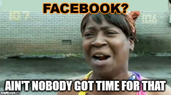 Facebook? | FACEBOOK? | image tagged in aint nobody got time for that | made w/ Imgflip meme maker