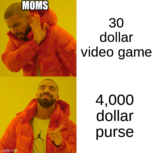RELATIBLE | 30 dollar video game; MOMS; 4,000 dollar purse | image tagged in memes,drake hotline bling | made w/ Imgflip meme maker