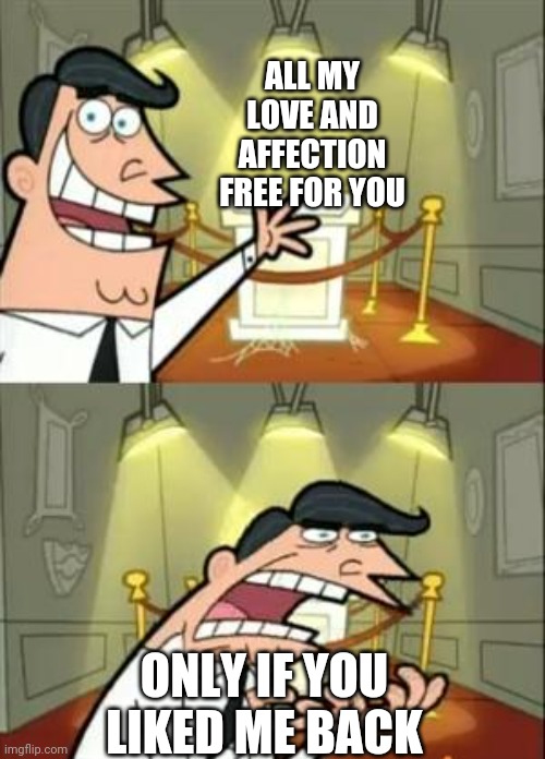 Oof | ALL MY LOVE AND AFFECTION FREE FOR YOU; ONLY IF YOU LIKED ME BACK | image tagged in memes,this is where i'd put my trophy if i had one,crush | made w/ Imgflip meme maker