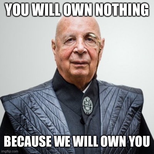 Klaus Schwab | YOU WILL OWN NOTHING BECAUSE WE WILL OWN YOU | image tagged in klaus schwab | made w/ Imgflip meme maker